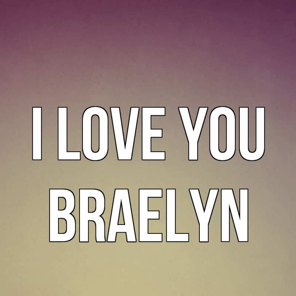 Greetings card с именем, Braelyn I love you для любимой Greetings with text for free download 