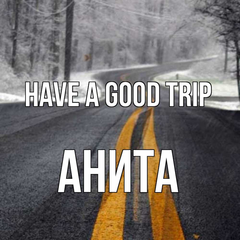 Greetings card с именем, Анита Have a good trip хорошего вам путешествия Greetings with text for free download 
