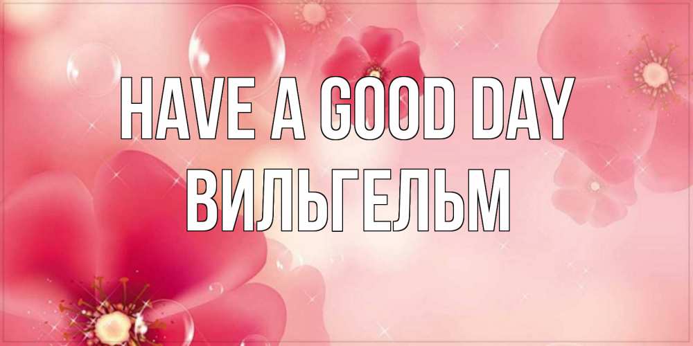 Greetings card с именем, Вильгельм Have a good day красивая открытка с цветами Greetings with text for free download 
