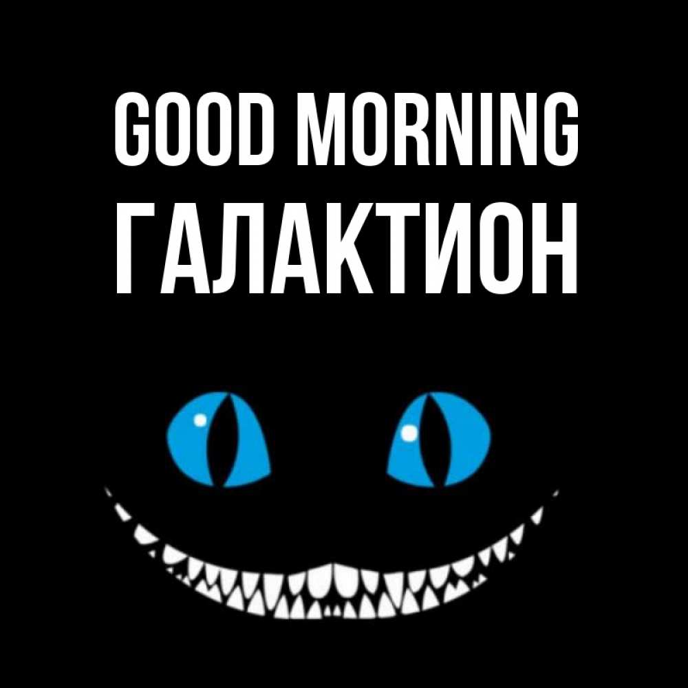Greetings card с именем, Галактион Good morning голубые глаза и зубки Greetings with text for free download 