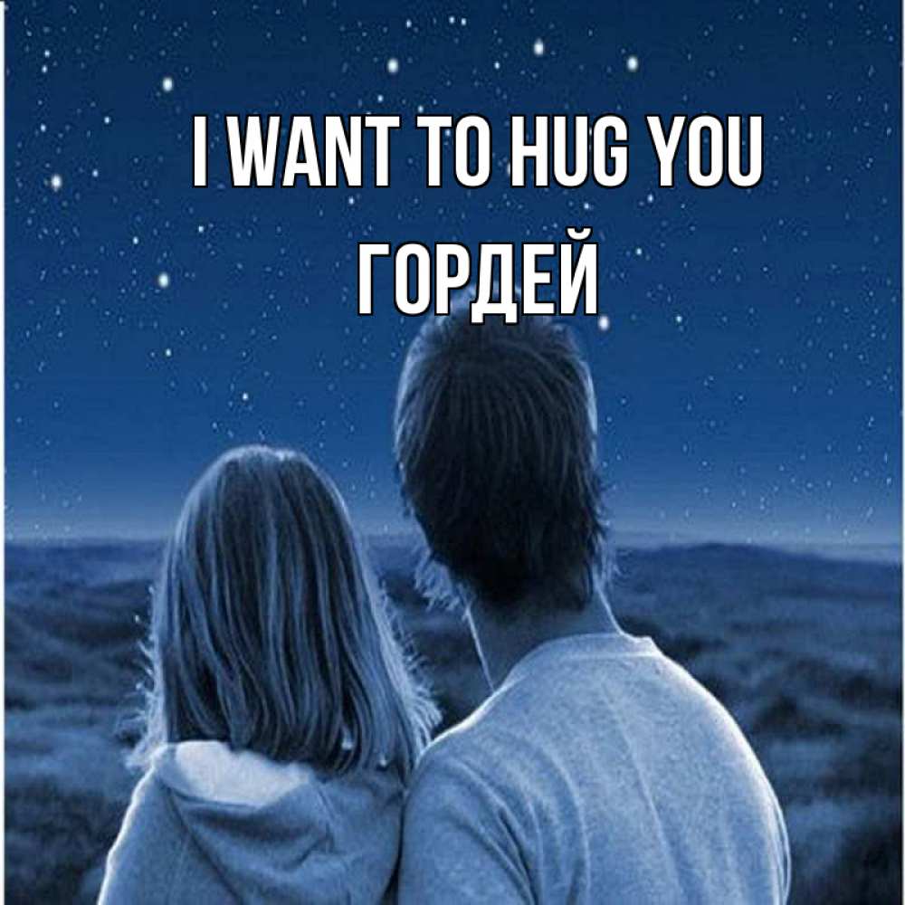 Greetings card с именем, Гордей I want to hug you парень с девушкой смотрят на звезды Greetings with text for free download 