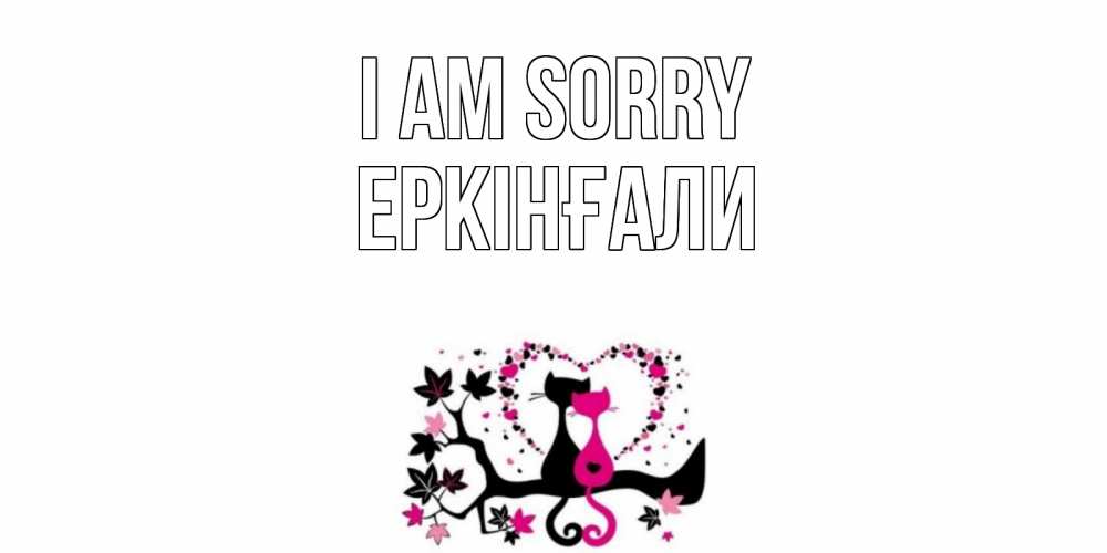 Greetings card с именем, Еркінғали I am sorry коты Greetings with text for free download 