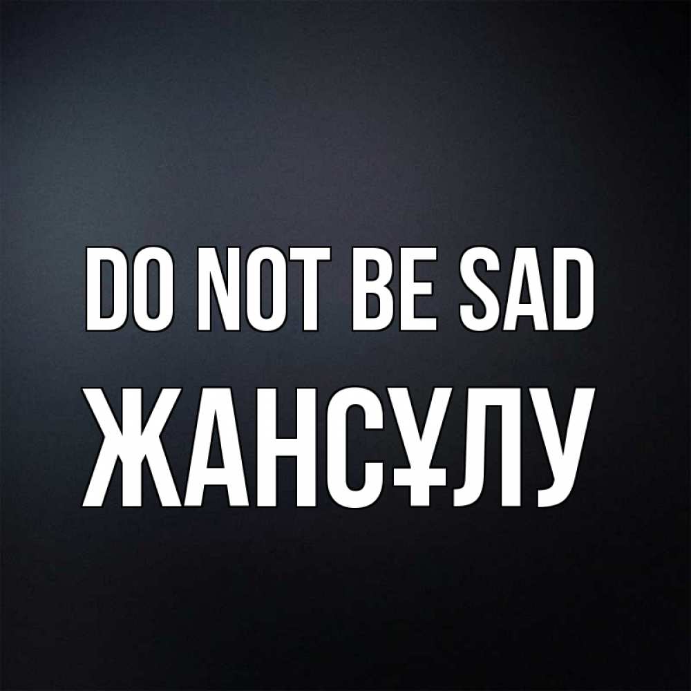 Greetings card с именем, Жансұлу Do not be sad Градиент серый Greetings with text for free download 