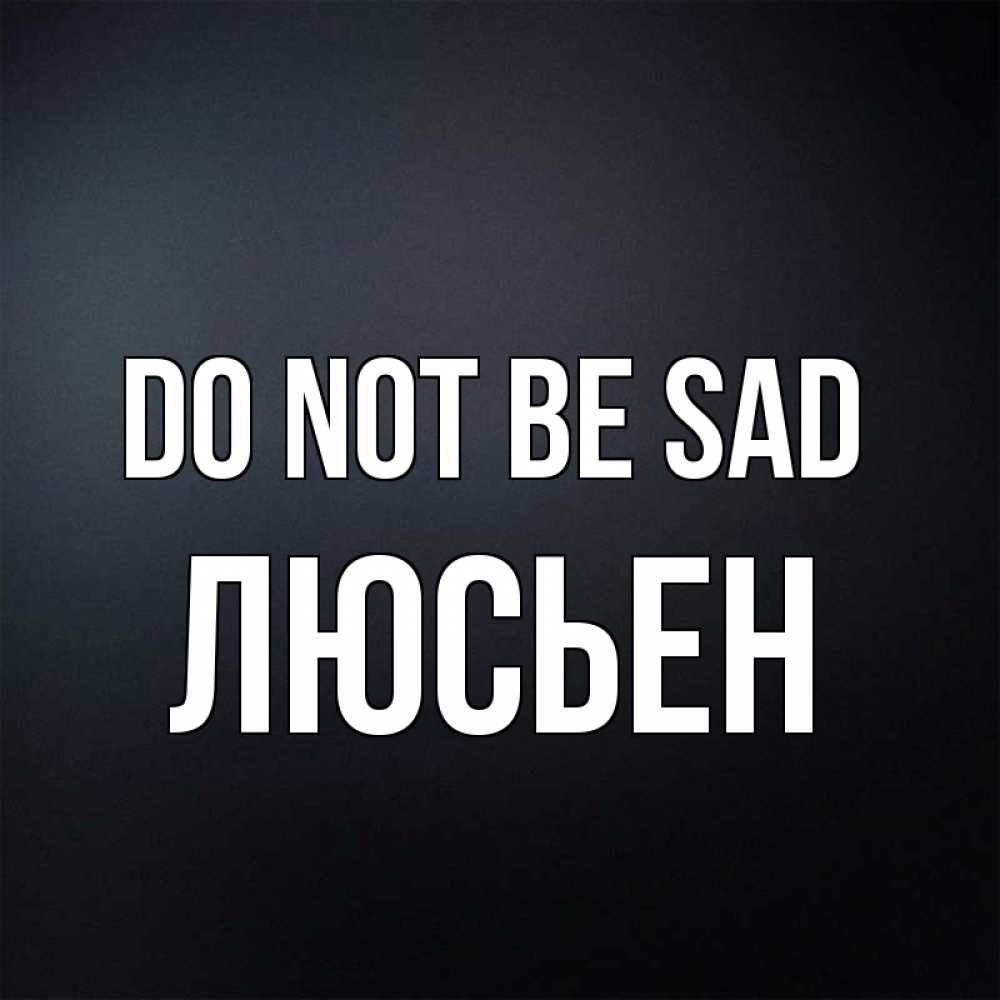 Greetings card с именем, Люсьен Do not be sad Градиент серый Greetings with text for free download 