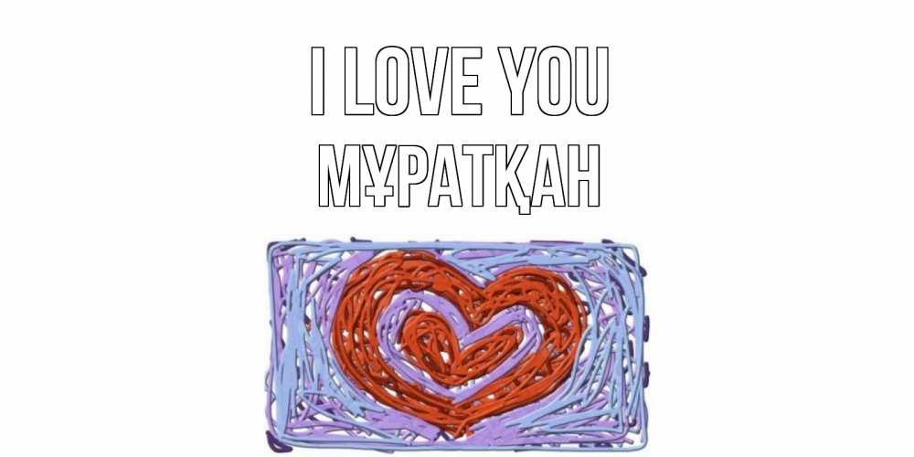 Greetings card с именем, Мұратқан I love you сердце Greetings with text for free download 