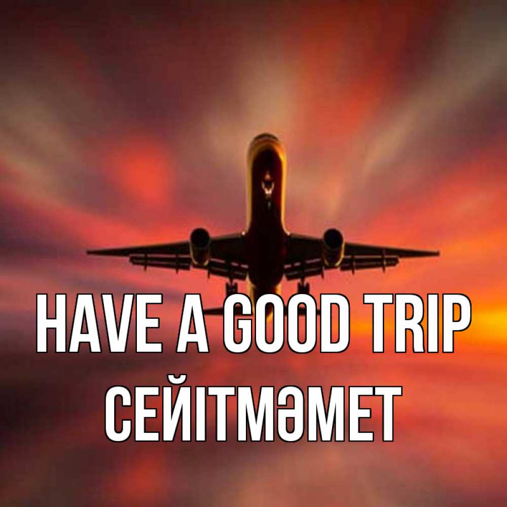 Greetings card с именем, СЕЙІТМӘМЕТ Have a good trip самолет набирает высоту Greetings with text for free download 