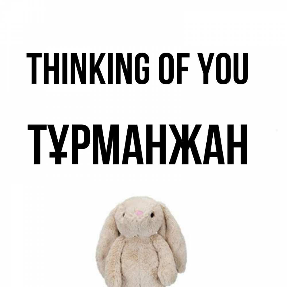 Greetings card с именем, ТҰРМАНЖАН Thinking of you открытки с текстами и подписями Greetings with text for free download 