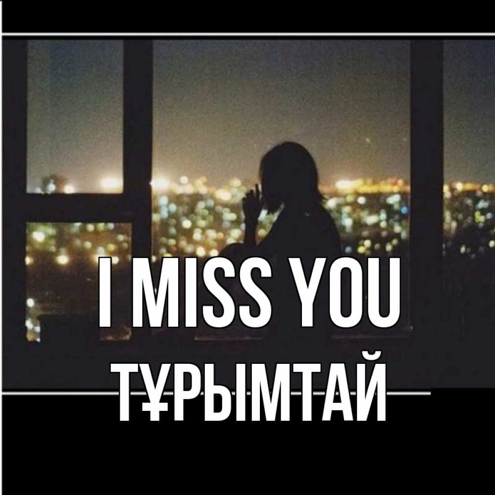 Greetings card с именем, ТҰРЫМТАЙ I miss you у окна Greetings with text for free download 