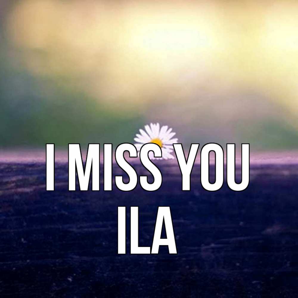 Greetings card с именем, Ila I miss you приходи в гости Greetings with text for free download 