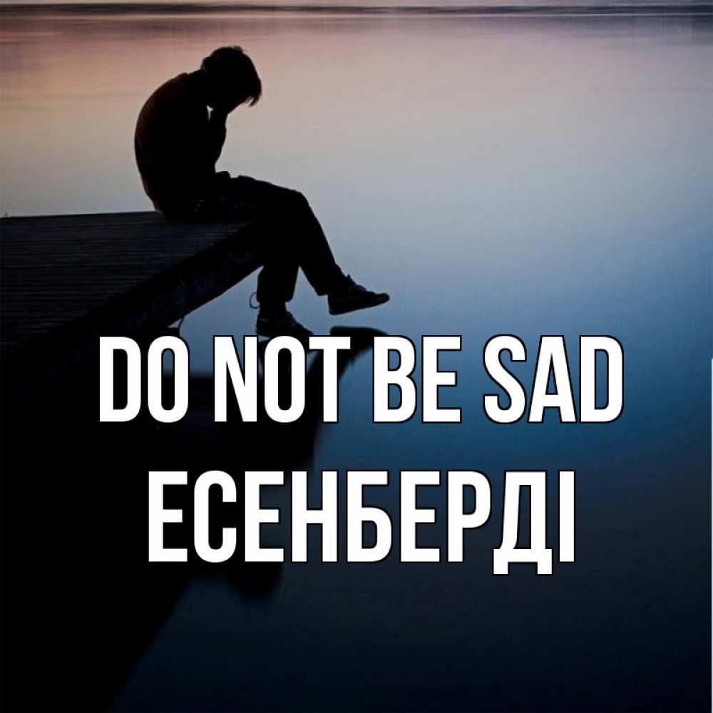 Greetings card с именем, Есенберді Do not be sad печаль Greetings with text for free download 