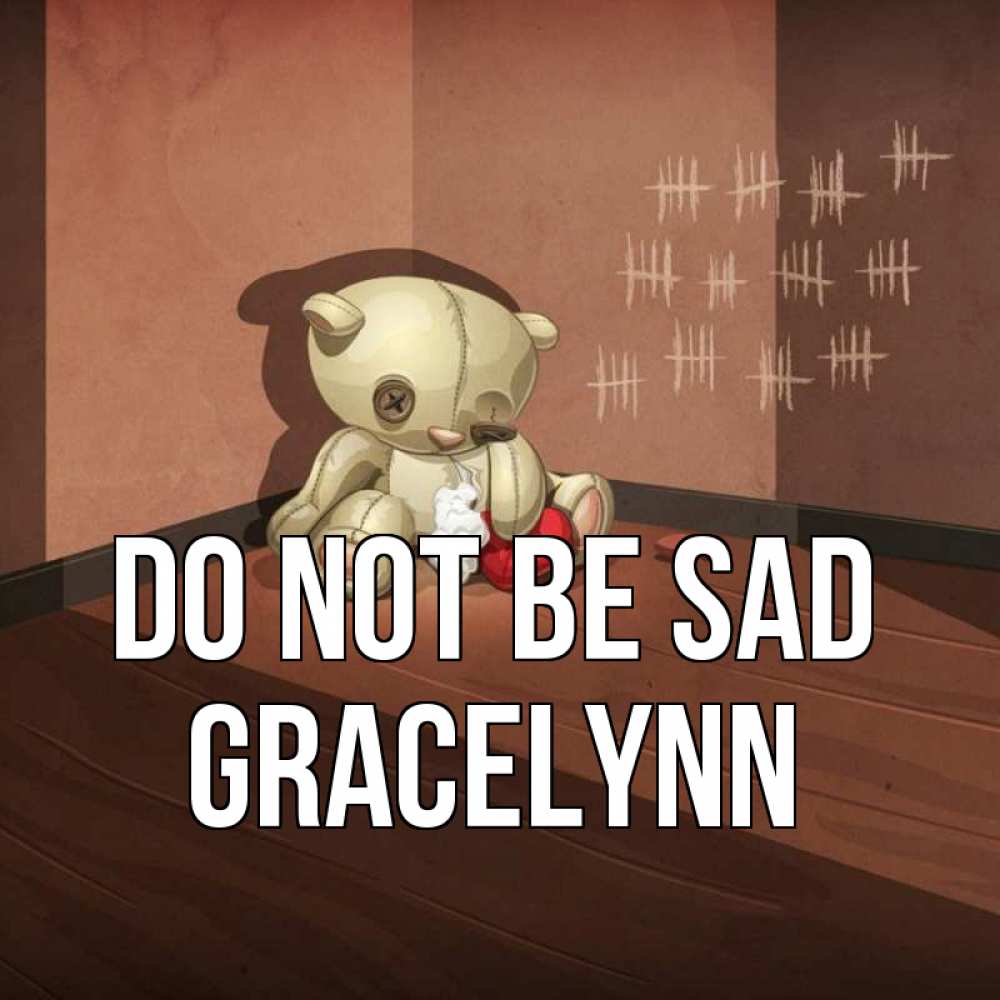 Greetings card с именем, Gracelynn Do not be sad мишку бросила хозяйка Greetings with text for free download 