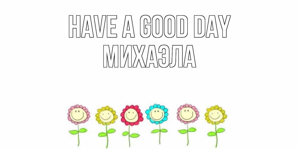 Greetings card с именем, Михаэла Have a good day открытка на каждый день позитивного дня Greetings with text for free download 