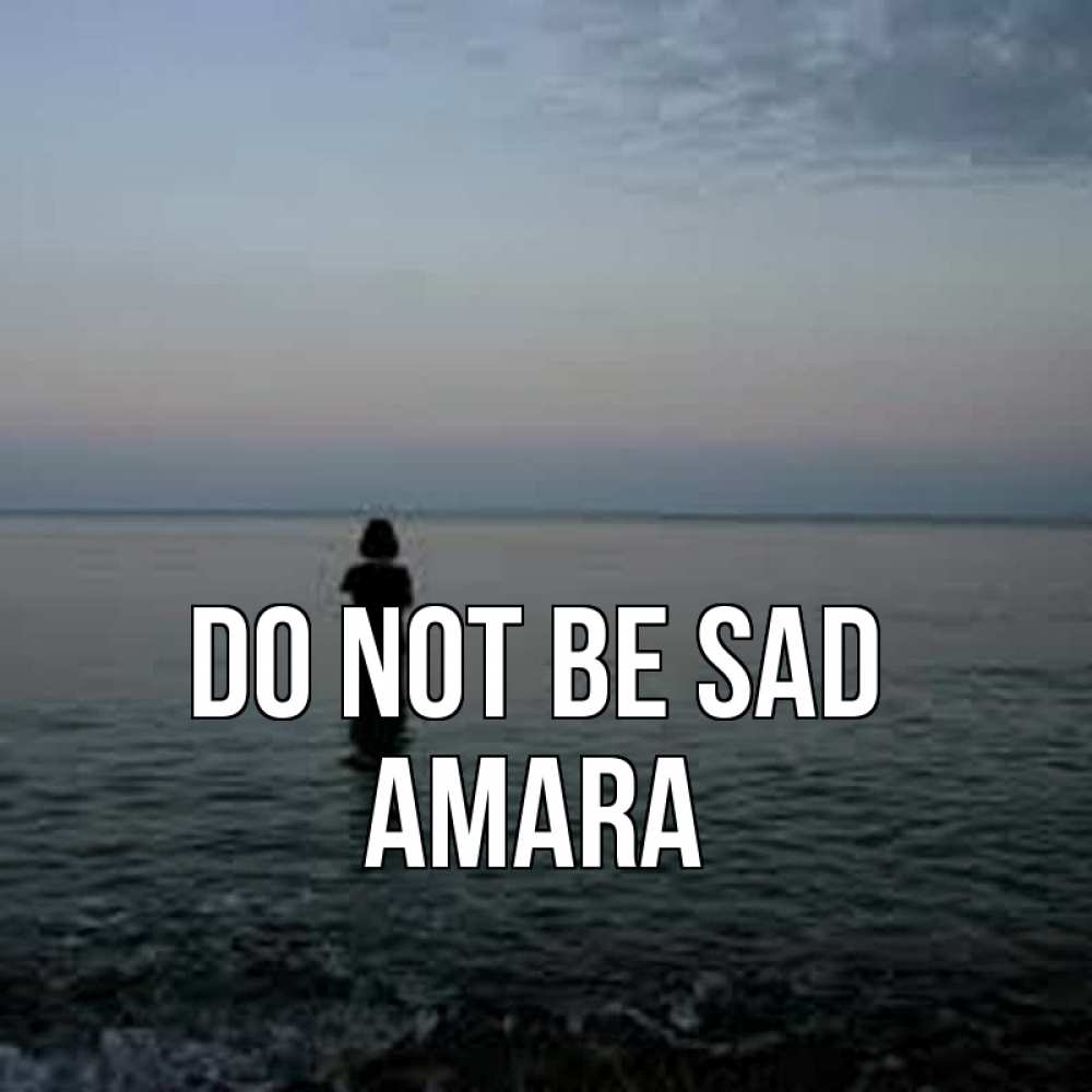 Greetings card с именем, Amara Do not be sad девушка Greetings with text for free download 