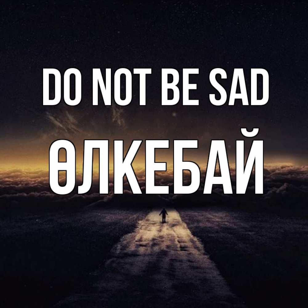 Greetings card с именем, ӨЛКЕБАЙ Do not be sad дорога в никуда Greetings with text for free download 