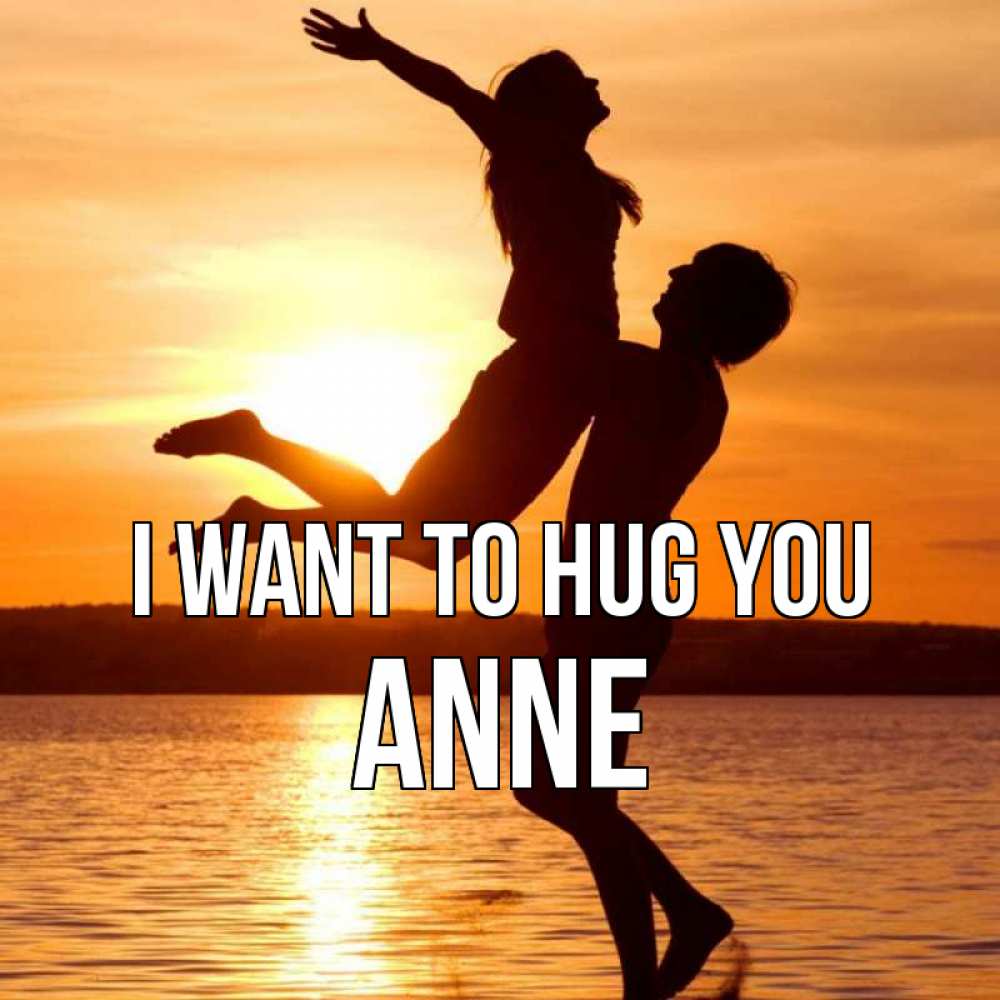 Greetings card с именем, Anne I want to hug you парень поднимает девушку и она летит Greetings with text for free download 