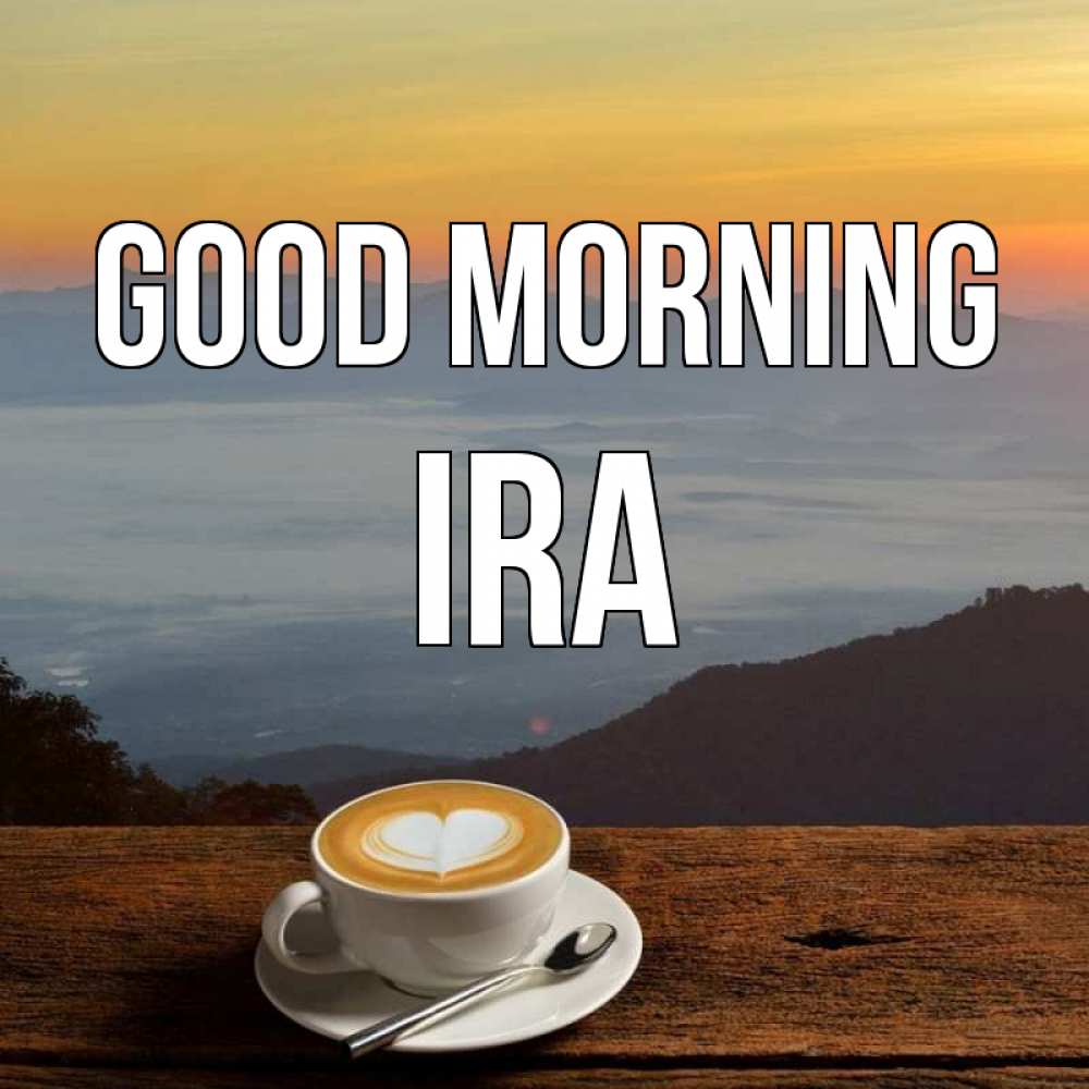 Greetings card с именем, Ira Good morning кофе на высоте Greetings with text for free download 
