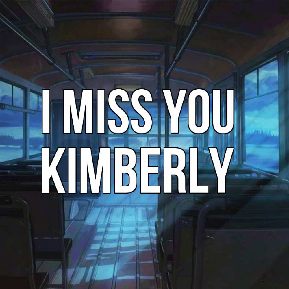 Greetings card с именем, Kimberly I miss you тоска Greetings with text for free download 
