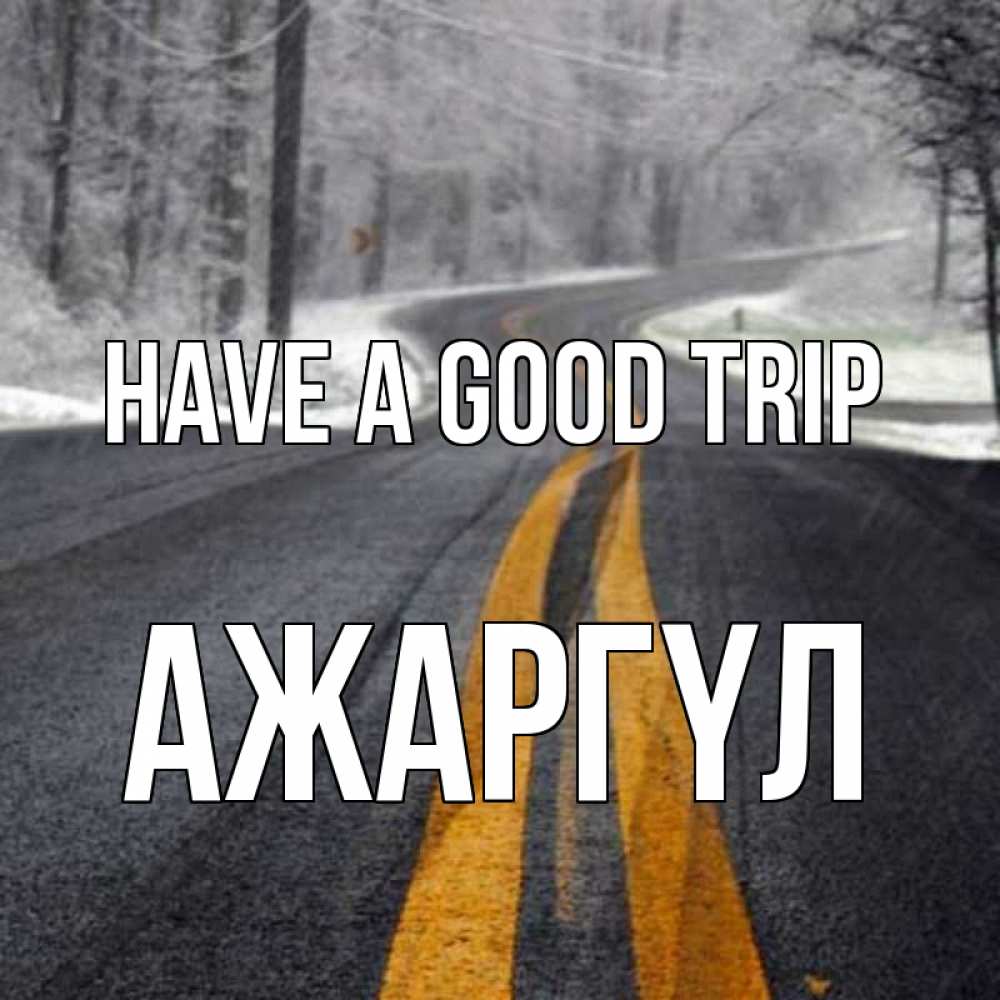 Greetings card с именем, АЖАРГҮЛ Have a good trip хорошего вам путешествия Greetings with text for free download 