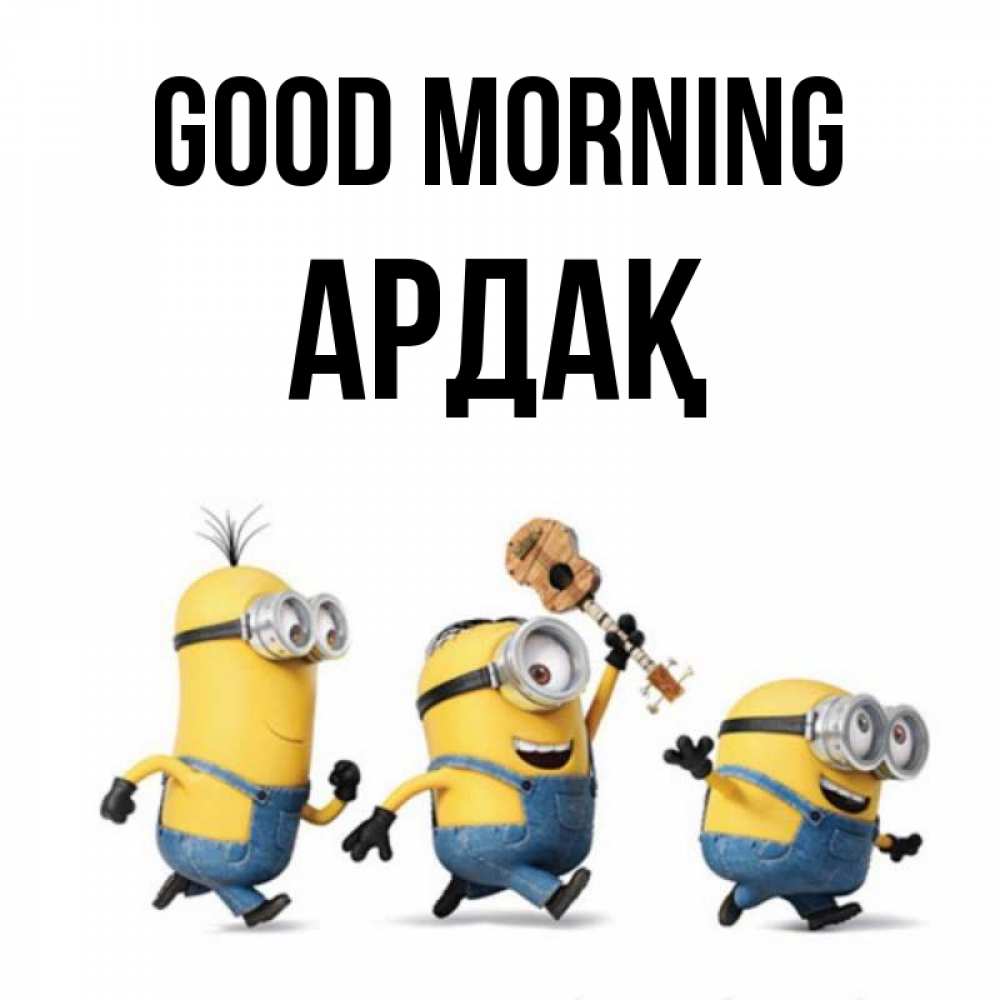 Greetings card с именем, Ардақ Good morning миньоны и прекрасное утро Greetings with text for free download 