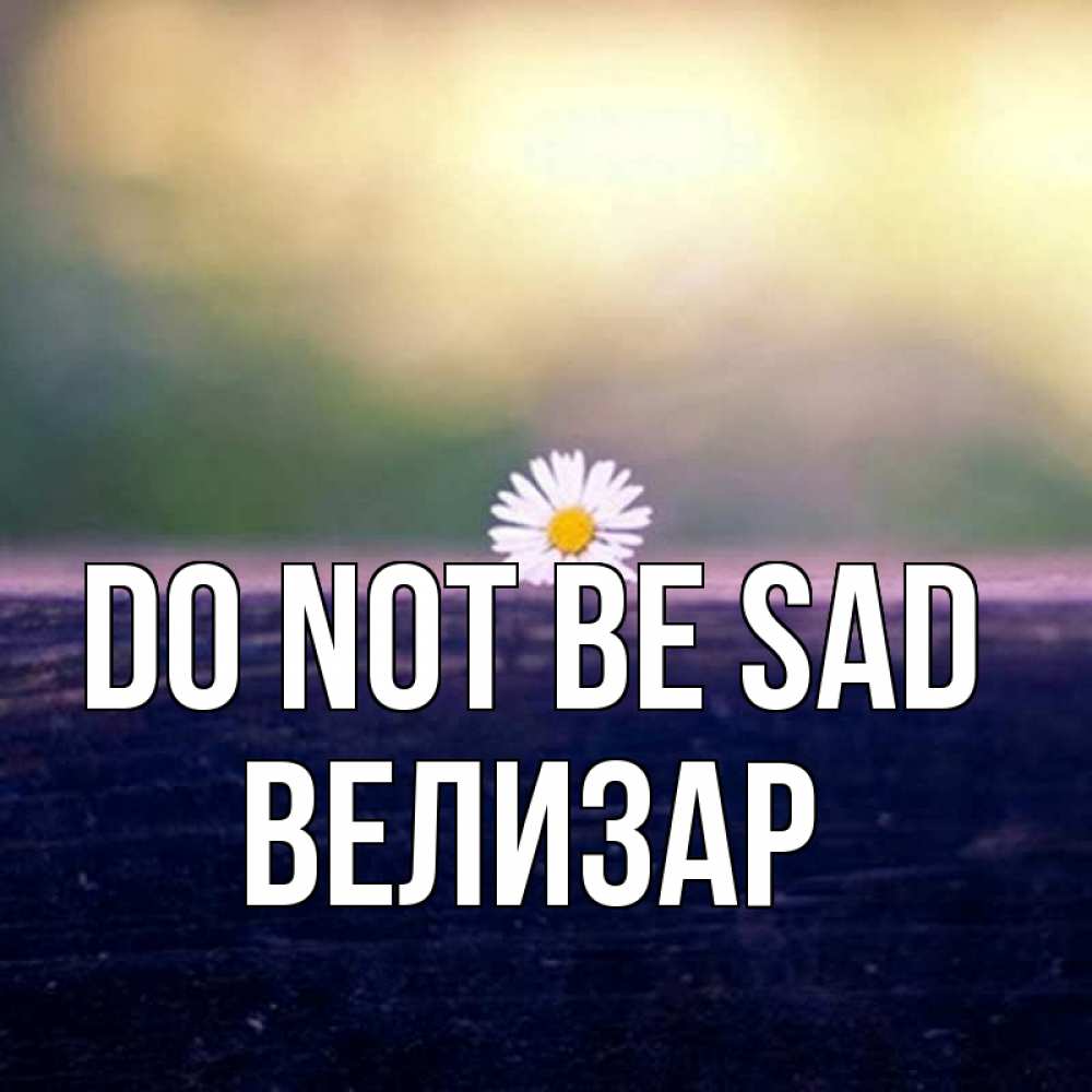 Greetings card с именем, Велизар Do not be sad красота Greetings with text for free download 