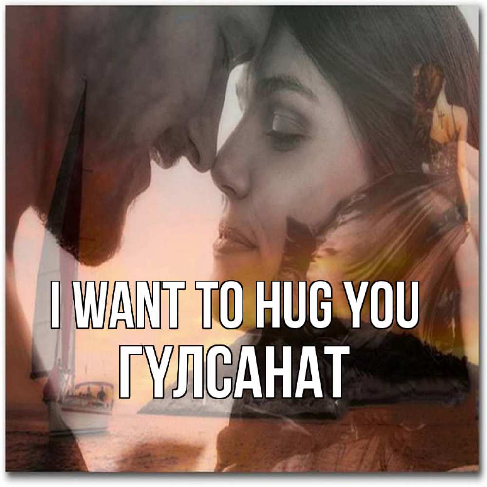 Greetings card с именем, ГҮЛСАНАТ I want to hug you возлюбленные Greetings with text for free download 
