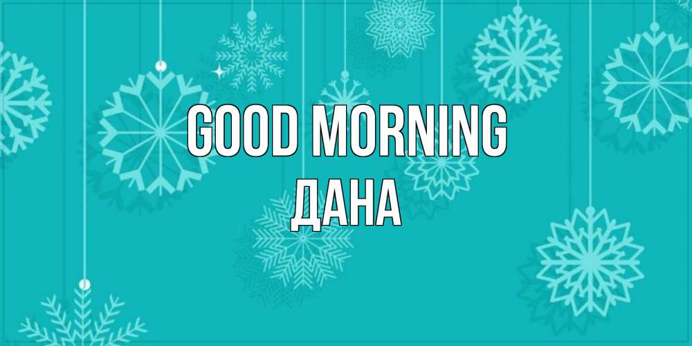Greetings card с именем, ДАНА Good morning открытка со снежинками Greetings with text for free download 