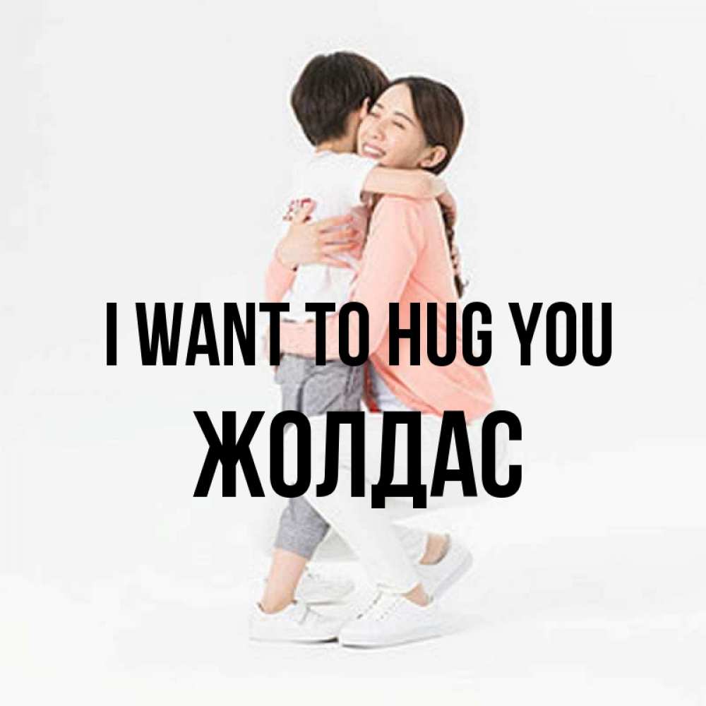 Greetings card с именем, Жолдас I want to hug you соскучилась по сыну Greetings with text for free download 
