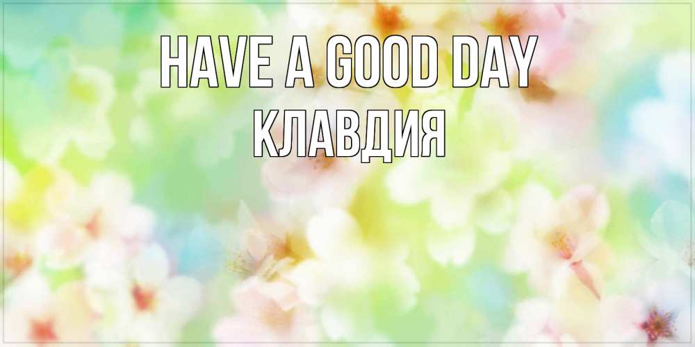 Greetings card с именем, Клавдия Have a good day удачного летнего солнечного дня Greetings with text for free download 