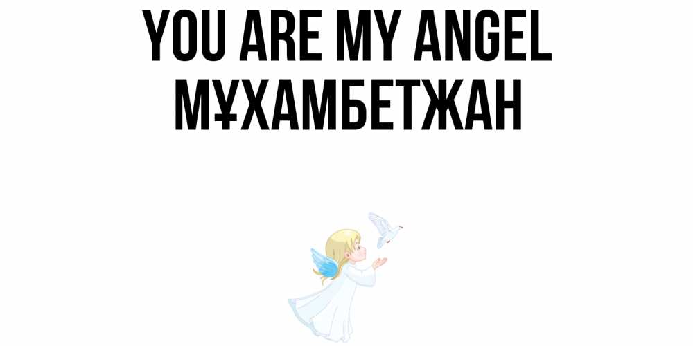 Greetings card с именем, МҰХАМБЕТЖАН You are my angel ангел, голубь Greetings with text for free download 