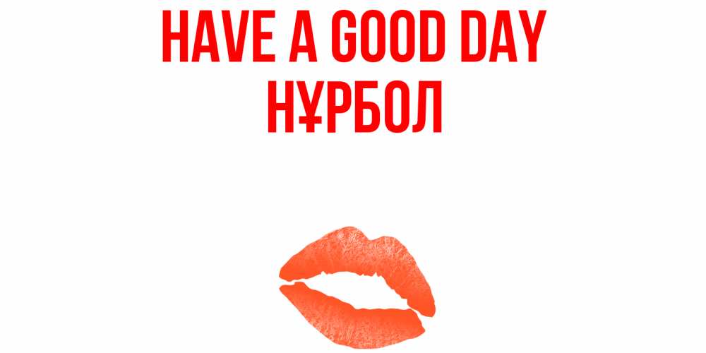 Greetings card с именем, НҰРБОЛ Have a good day удачного дня с поцелуем Greetings with text for free download 