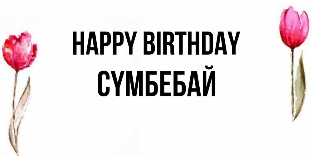 Greetings card с именем, СҮМБЕБАЙ Happy Birthday открытки акварелью с цветами Greetings with text for free download 