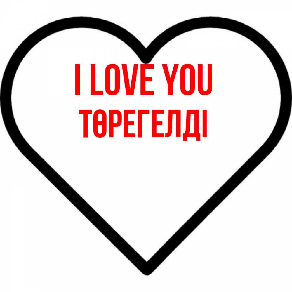 Greetings card с именем, Төрегелді I love you посто Greetings with text for free download 