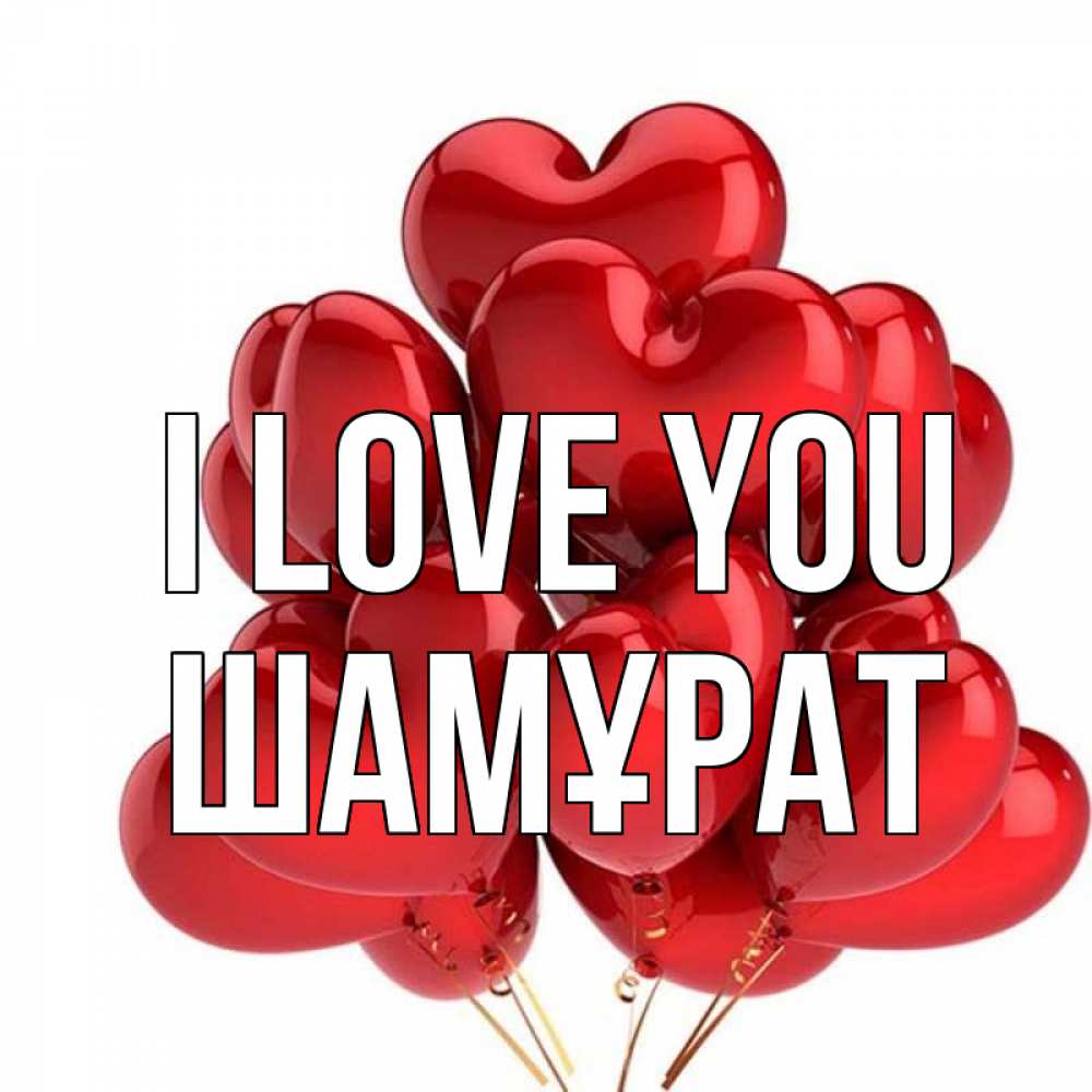 Greetings card с именем, ШАМҰРАТ I love you бордовые шары Greetings with text for free download 