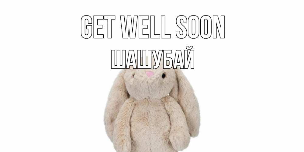 Greetings card с именем, ШАШУБАЙ Get well soon не болей Greetings with text for free download 
