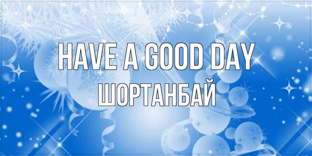 Greetings card с именем, ШОРТАНБАЙ Have a good day удачи днем Greetings with text for free download 