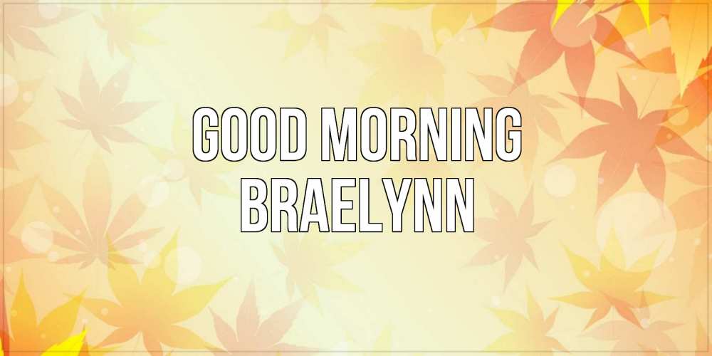 Greetings card с именем, Braelynn Good morning доброе утро Greetings with text for free download 