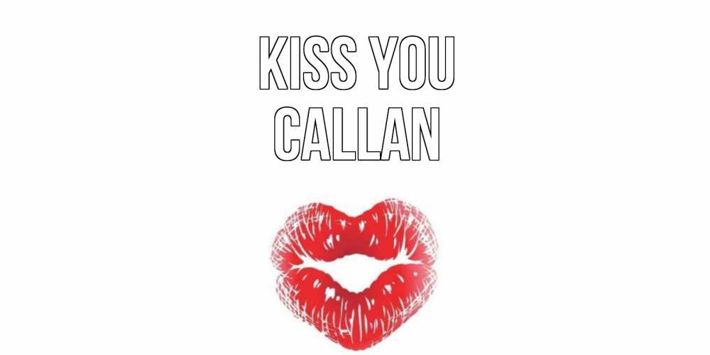 Greetings card с именем, Callan Kiss you поцелуй Greetings with text for free download 