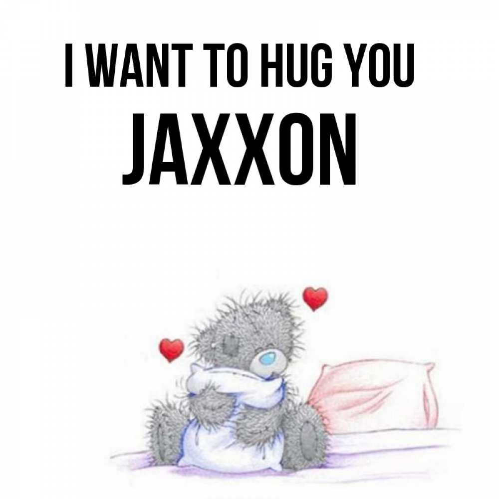Greetings card с именем, Jaxxon I want to hug you сердечки мишка Тедди и кроватка Greetings with text for free download 