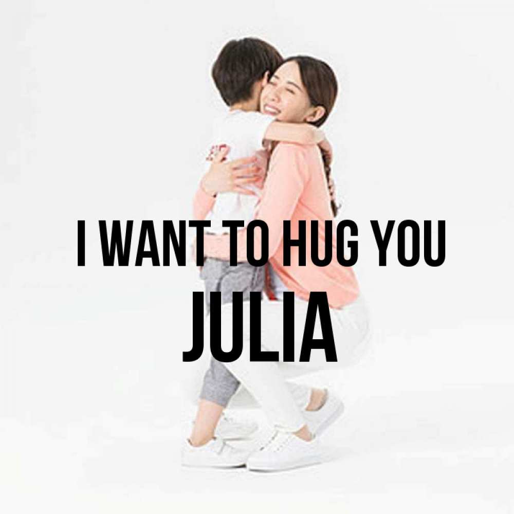 Greetings card с именем, Julia I want to hug you соскучилась по сыну Greetings with text for free download 