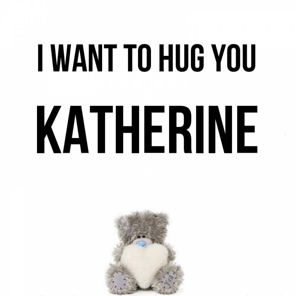 Greetings card с именем, Katherine I want to hug you медвежонок с сердечком белого цвета Greetings with text for free download 