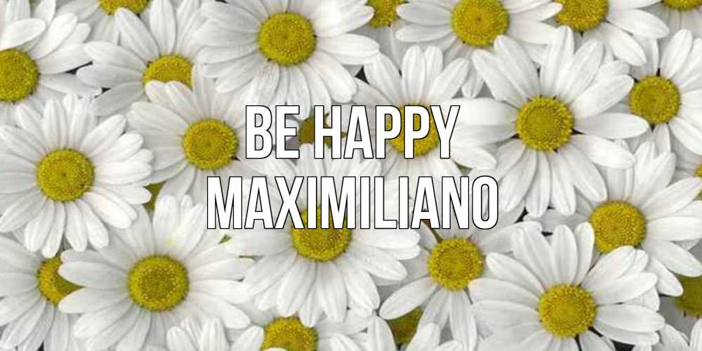 Greetings card с именем, Maximiliano Be happy поляна ромашек Greetings with text for free download 