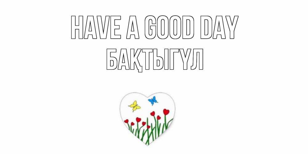 Greetings card с именем, БАҚТЫГҮЛ Have a good day позитив Greetings with text for free download 