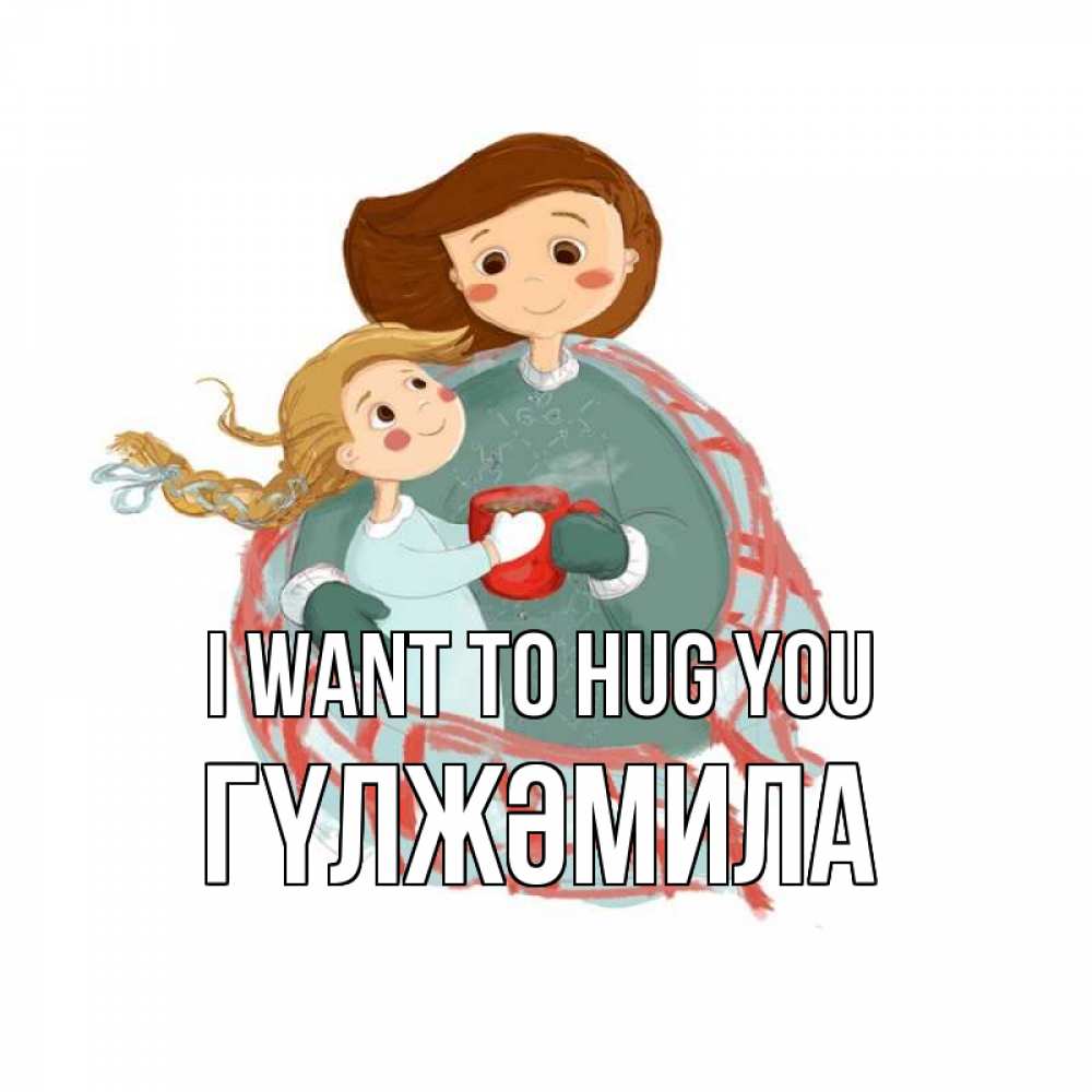 Greetings card с именем, ГҮЛЖӘМИЛА I want to hug you Горячий кофе Greetings with text for free download 