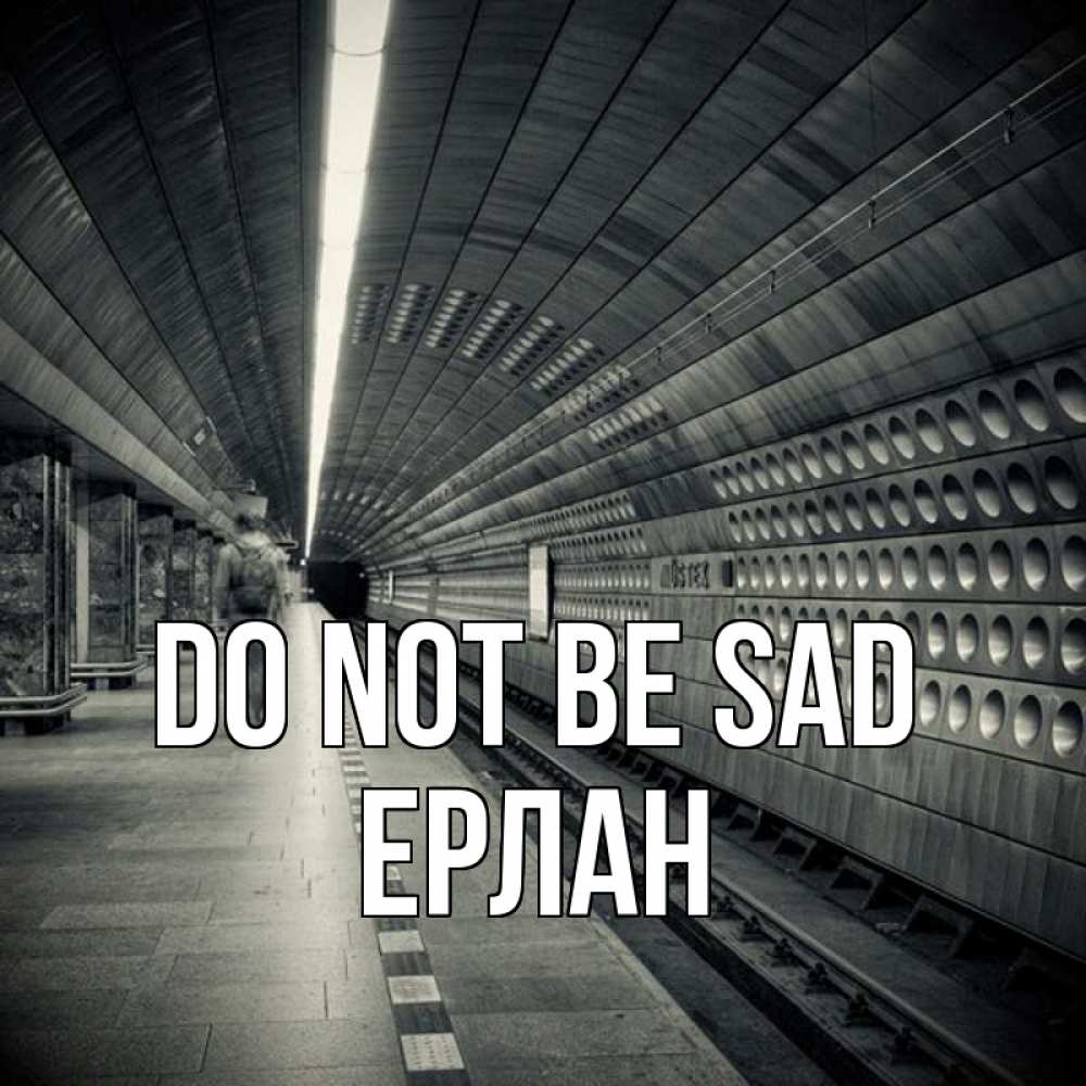 Greetings card с именем, Ерлан Do not be sad пустая станция метро Greetings with text for free download 