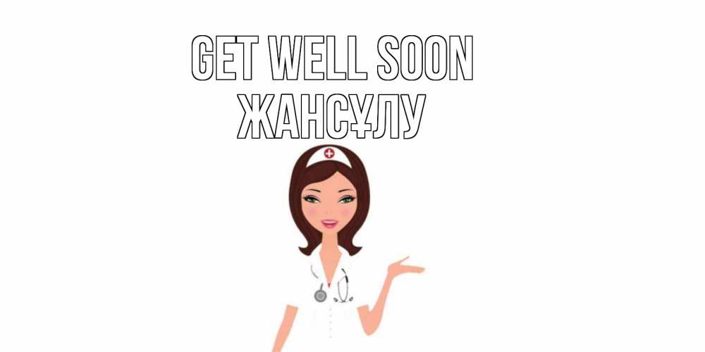 Greetings card с именем, Жансұлу Get well soon не болей с медсестрой Greetings with text for free download 