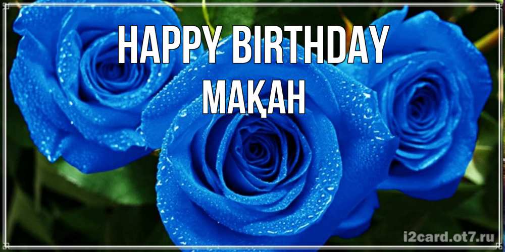 Greetings card с именем, Мақан Happy Birthday розы с синим цветом Greetings with text for free download 