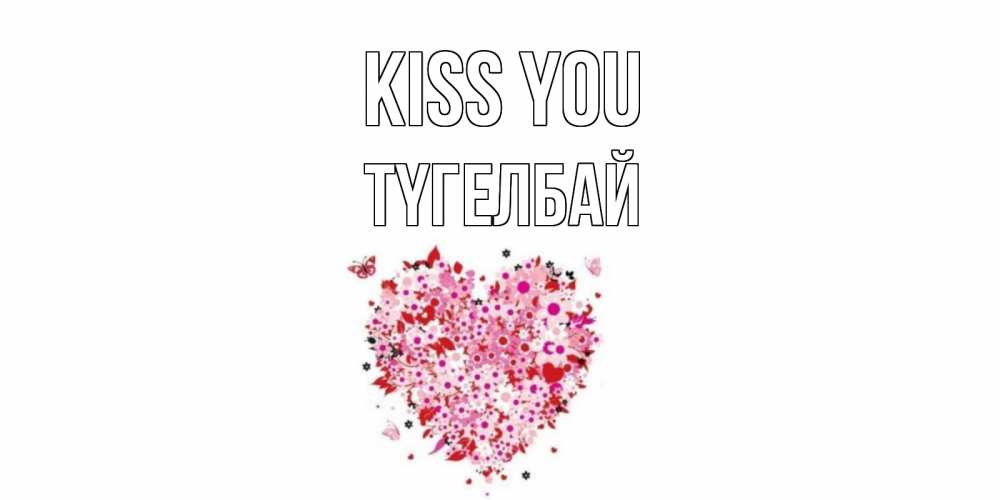 Greetings card с именем, ТҮГЕЛБАЙ Kiss you сердце Greetings with text for free download 