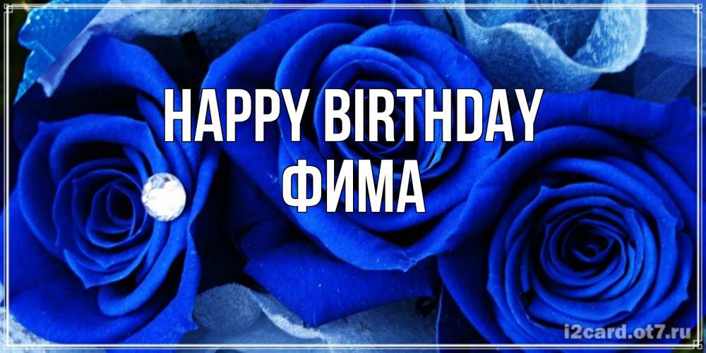 Greetings card с именем, Фима Happy Birthday синие розы в росе Greetings with text for free download 