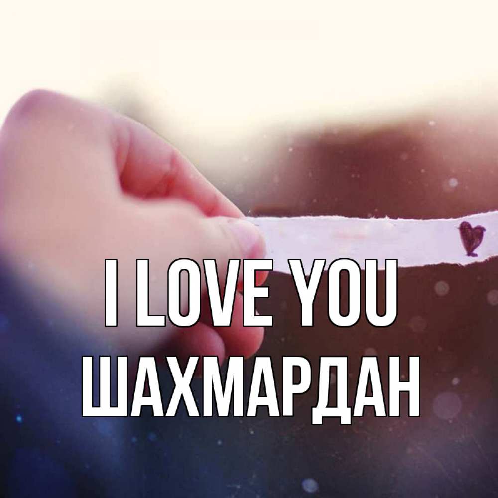 Greetings card с именем, ШАХМАРДАН I love you для тебя Greetings with text for free download 