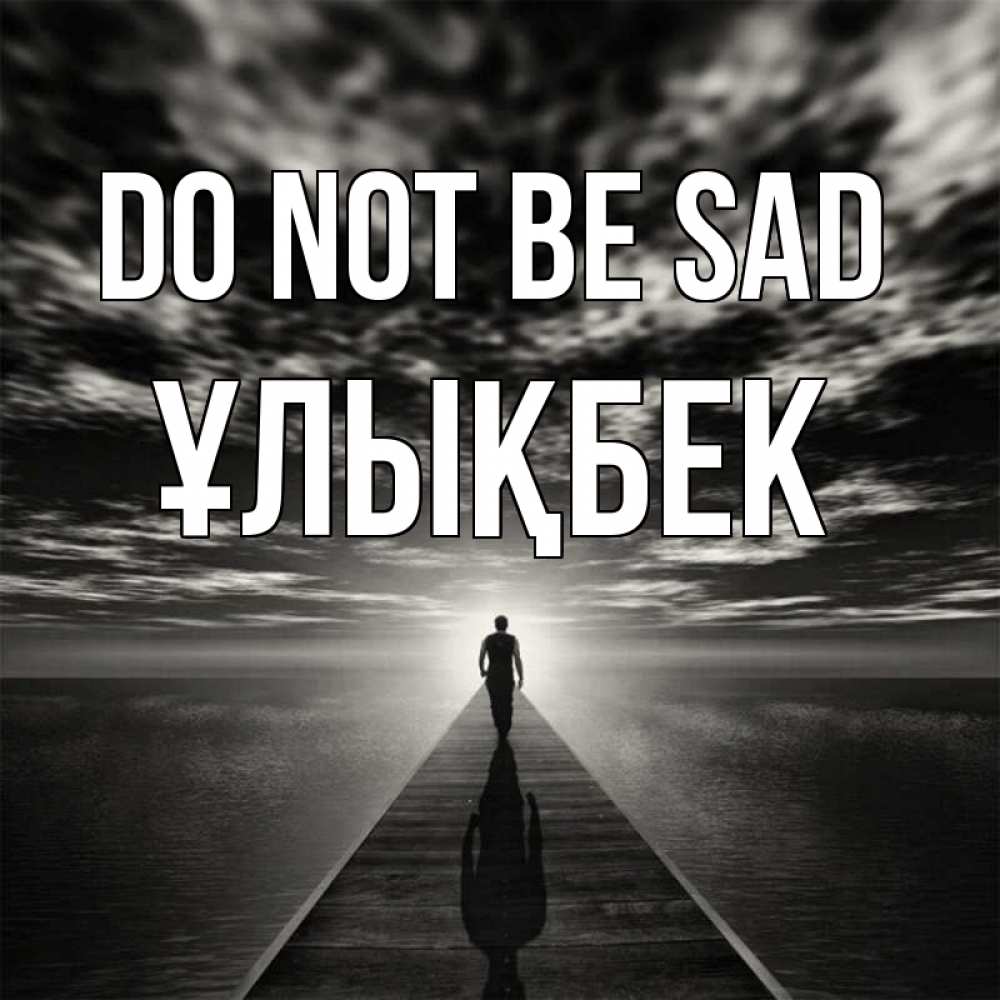 Greetings card с именем, ҰЛЫҚБЕК Do not be sad человек Greetings with text for free download 